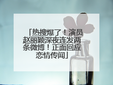 热搜爆了！演员赵丽颖深夜连发两条微博！正面回应恋情传闻