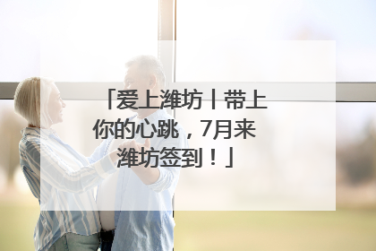 爱上潍坊丨带上你的心跳，7月来潍坊签到！