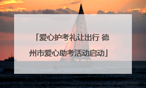 爱心护考礼让出行 德州市爱心助考活动启动