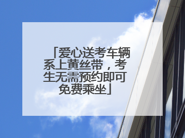 爱心送考车辆系上黄丝带，考生无需预约即可免费乘坐