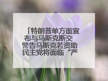 特朗普单方面宣布与马斯克断交 警告马斯克若资助民主党将面临“严重后果”