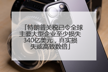 特朗普关税已令全球主要大型企业至少损失340亿美元，真实损失或高致数倍