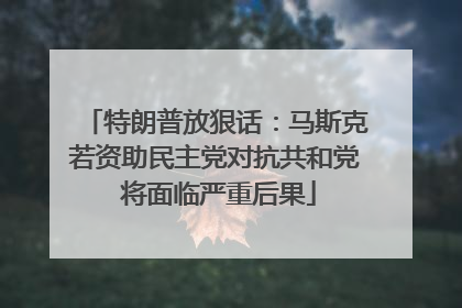 特朗普放狠话：马斯克若资助民主党对抗共和党 将面临严重后果