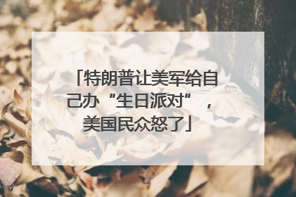特朗普让美军给自己办“生日派对”，美国民众怒了