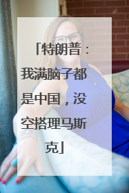特朗普：我满脑子都是中国，没空搭理马斯克