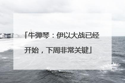 牛弹琴：伊以大战已经开始，下周非常关键