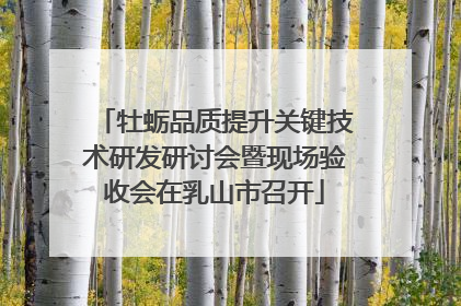 牡蛎品质提升关键技术研发研讨会暨现场验收会在乳山市召开