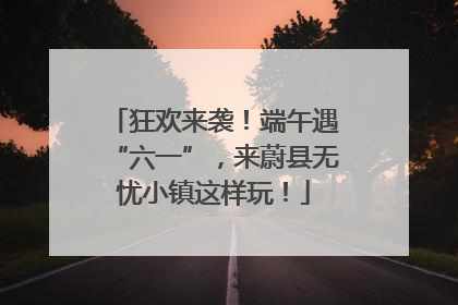 狂欢来袭！端午遇“六一”，来蔚县无忧小镇这样玩！
