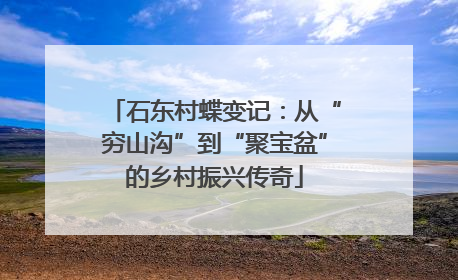 石东村蝶变记：从“穷山沟”到“聚宝盆”的乡村振兴传奇