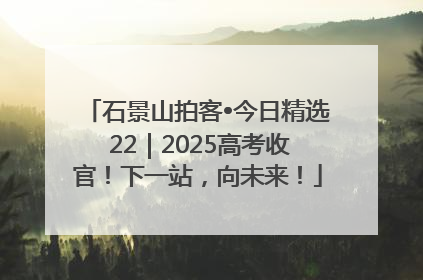 石景山拍客•今日精选 22｜2025高考收官！下一站，向未来！