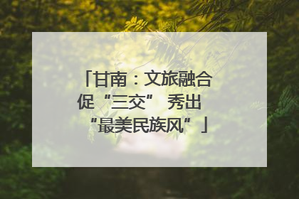 甘南：文旅融合促“三交” 秀出“最美民族风”