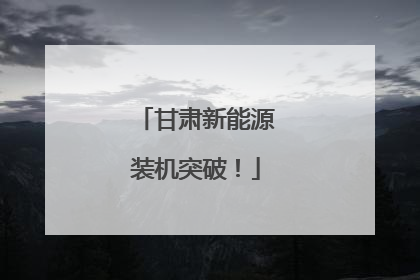 甘肃新能源装机突破！