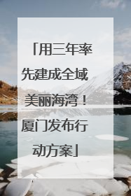用三年率先建成全域美丽海湾！厦门发布行动方案