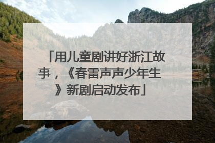 用儿童剧讲好浙江故事，《春雷声声少年生》新剧启动发布