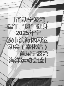 甬动宁波湾，端午“趣”健身 2025年宁波市滨海休闲运动会（奉化站）——首届宁波湾海洋运动会盛