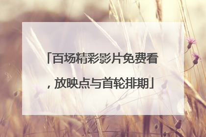 百场精彩影片免费看，放映点与首轮排期