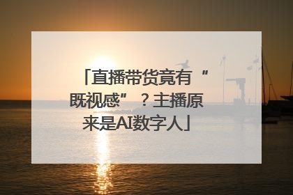 直播带货竟有“既视感”？主播原来是AI数字人
