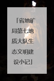 省地矿局第七地质大队生态文明建设小记