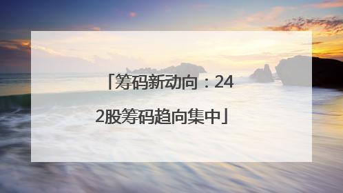 筹码新动向：242股筹码趋向集中
