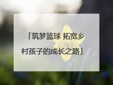 筑梦篮球 拓宽乡村孩子的成长之路