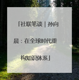 社联笔谈｜孙向晨：在全球时代重构知识体系