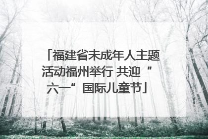 福建省未成年人主题活动福州举行 共迎“六一”国际儿童节