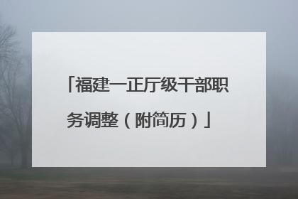 福建一正厅级干部职务调整（附简历）
