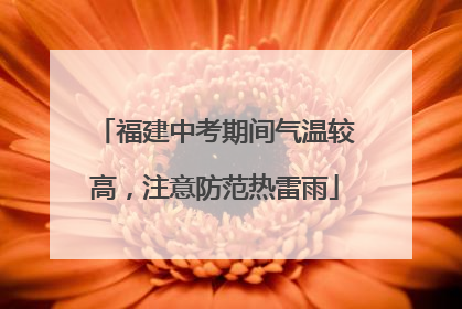 福建中考期间气温较高，注意防范热雷雨