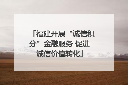 福建开展“诚信积分”金融服务 促进诚信价值转化