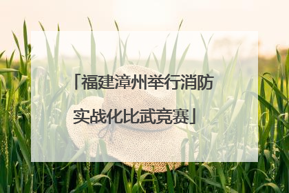 福建漳州举行消防实战化比武竞赛