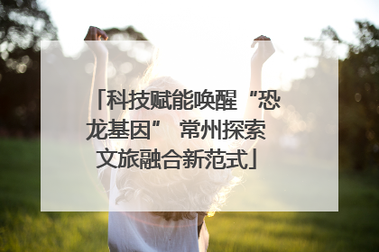 科技赋能唤醒“恐龙基因” 常州探索文旅融合新范式