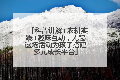 科普讲解+农耕实践+趣味互动，无锡这场活动为孩子搭建多元成长平台