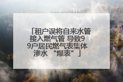 租户误将自来水管接入燃气管 导致99户居民燃气表集体渗水 “爆表”