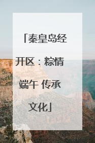 秦皇岛经开区：粽情端午 传承文化