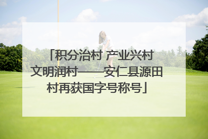 积分治村 产业兴村 文明润村——安仁县源田村再获国字号称号