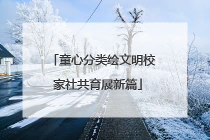 童心分类绘文明校家社共育展新篇