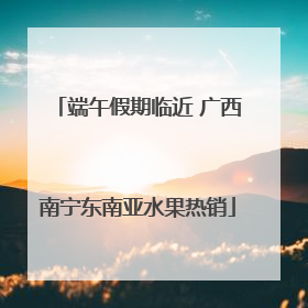 端午假期临近 广西南宁东南亚水果热销