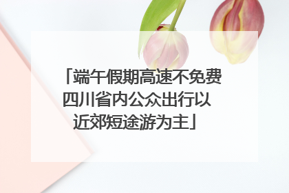 端午假期高速不免费 四川省内公众出行以近郊短途游为主