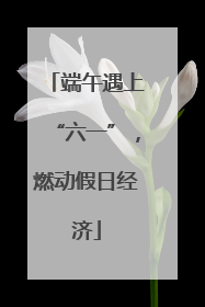 端午遇上“六一”，燃动假日经济