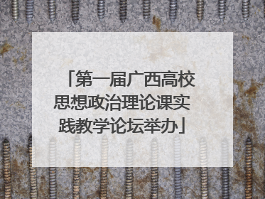 第一届广西高校思想政治理论课实践教学论坛举办