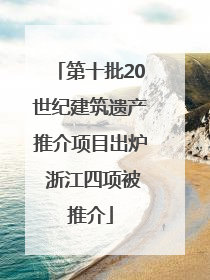 第十批20世纪建筑遗产推介项目出炉 浙江四项被推介