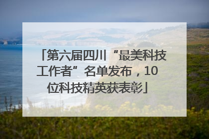 第六届四川“最美科技工作者”名单发布，10位科技精英获表彰