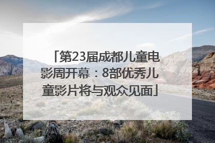 第23届成都儿童电影周开幕：8部优秀儿童影片将与观众见面