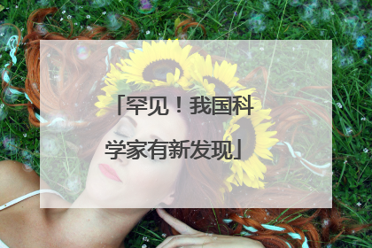 罕见！我国科学家有新发现