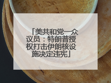 美共和党一众议员：特朗普授权打击伊朗核设施决定违宪
