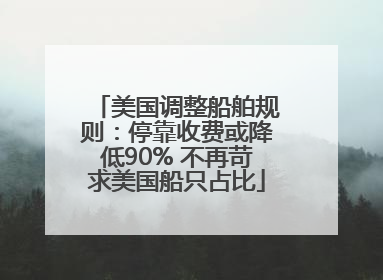 美国调整船舶规则：停靠收费或降低90% 不再苛求美国船只占比