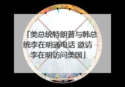 美总统特朗普与韩总统李在明通电话 邀请李在明访问美国