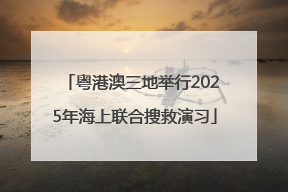 粤港澳三地举行2025年海上联合搜救演习