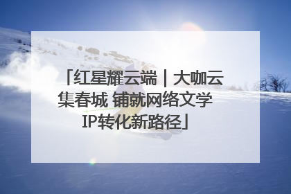 红星耀云端｜大咖云集春城 铺就网络文学IP转化新路径