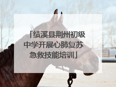 绩溪县荆州初级中学开展心肺复苏急救技能培训